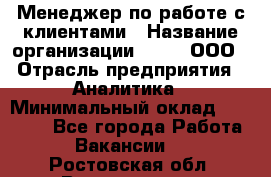 Менеджер по работе с клиентами › Название организации ­ Btt, ООО › Отрасль предприятия ­ Аналитика › Минимальный оклад ­ 35 000 - Все города Работа » Вакансии   . Ростовская обл.,Волгодонск г.